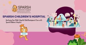 Nurturing Your Child’s Growth: Child Development Care with Sparsh Children’s Hospital