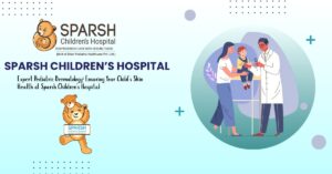 Expert Pediatric Dermatology: Ensuring Your Child’s Skin Health at Sparsh Children’s Hospital